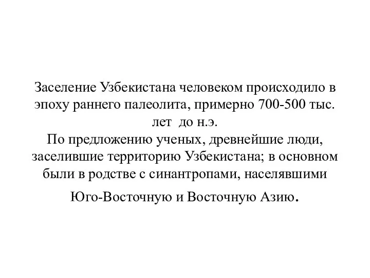 Заселение Узбекистана человеком происходило в эпоху раннего палеолита, примерно 700-500 тыс.