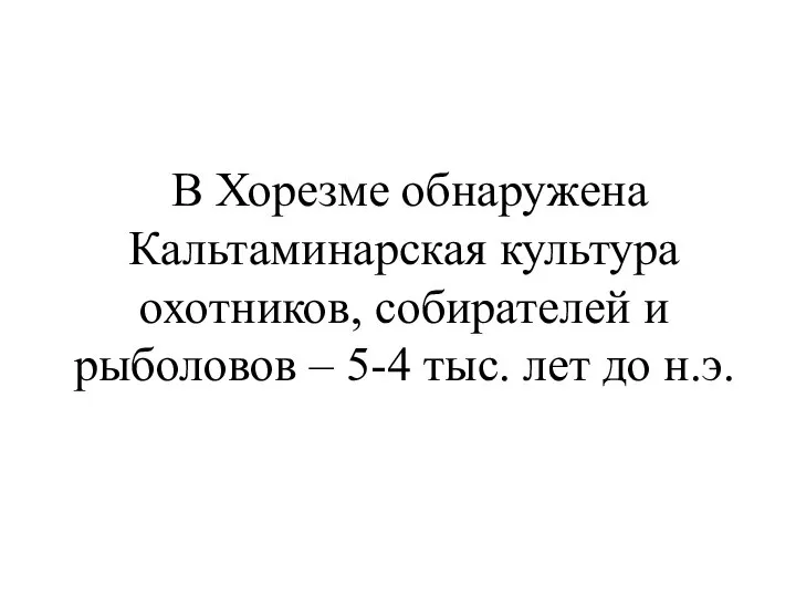 В Хорезме обнаружена Кальтаминарская культура охотников, собирателей и рыболовов – 5-4 тыс. лет до н.э.