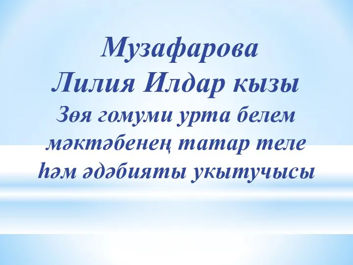 Музафарова Лилия Илдар кызы Зөя гомуми урта белем мәктәбенең татар теле һәм әдәбияты укытучысы