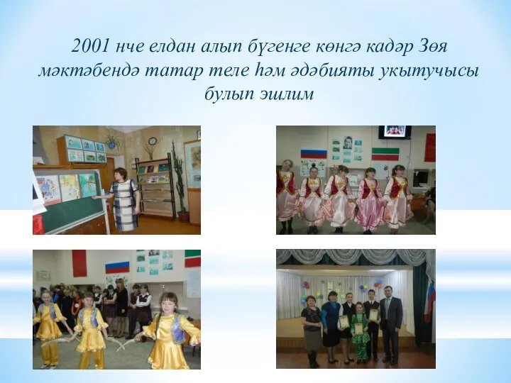 2001 нче елдан алып бүгенге көнгә кадәр Зөя мәктәбендә татар теле һәм әдәбияты укытучысы булып эшлим