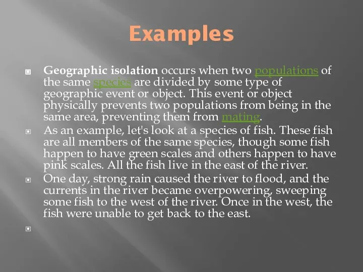 Examples Geographic isolation occurs when two populations of the same species