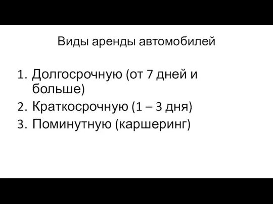 Виды аренды автомобилей Долгосрочную (от 7 дней и больше) Краткосрочную (1 – 3 дня) Поминутную (каршеринг)