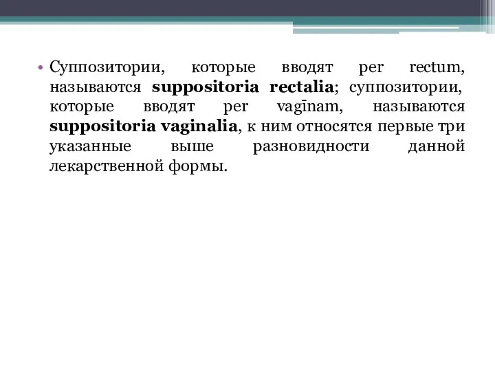 Суппозитории, которые вводят per rectum, называются suppositoria rectalia; суппозитории, которые вводят