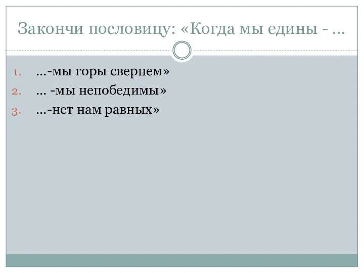 Закончи пословицу: «Когда мы едины - … …-мы горы свернем» … -мы непобедимы» …-нет нам равных»