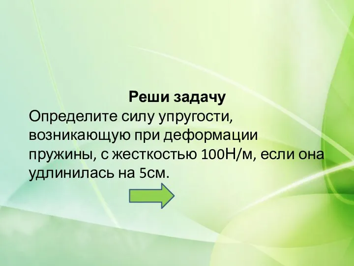 Реши задачу Определите силу упругости, возникающую при деформации пружины, с жесткостью