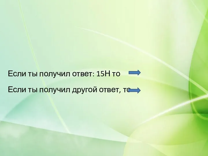 Если ты получил ответ: 15Н то Если ты получил другой ответ, то