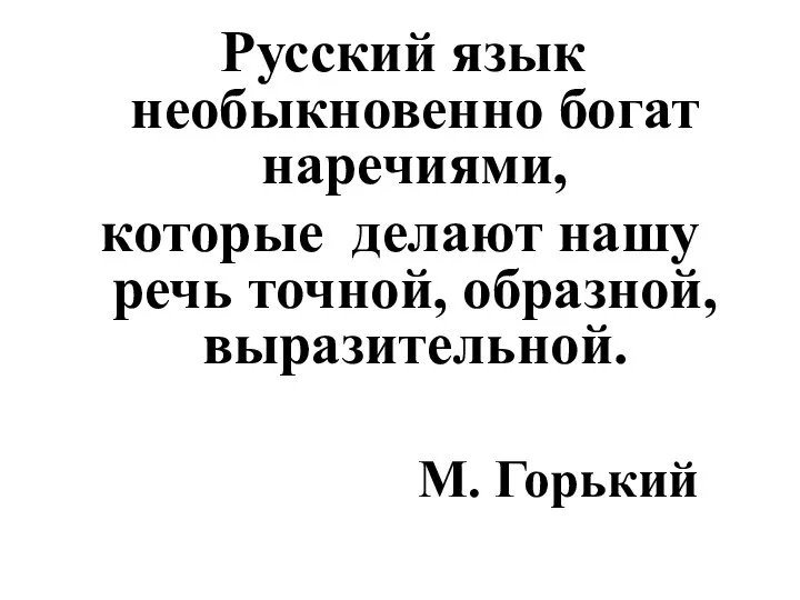 Русский язык необыкновенно богат наречиями, которые делают нашу речь точной, образной, выразительной. М. Горький