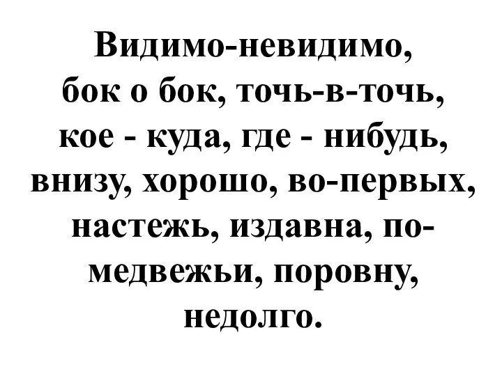 Видимо-невидимо, бок о бок, точь-в-точь, кое - куда, где - нибудь,