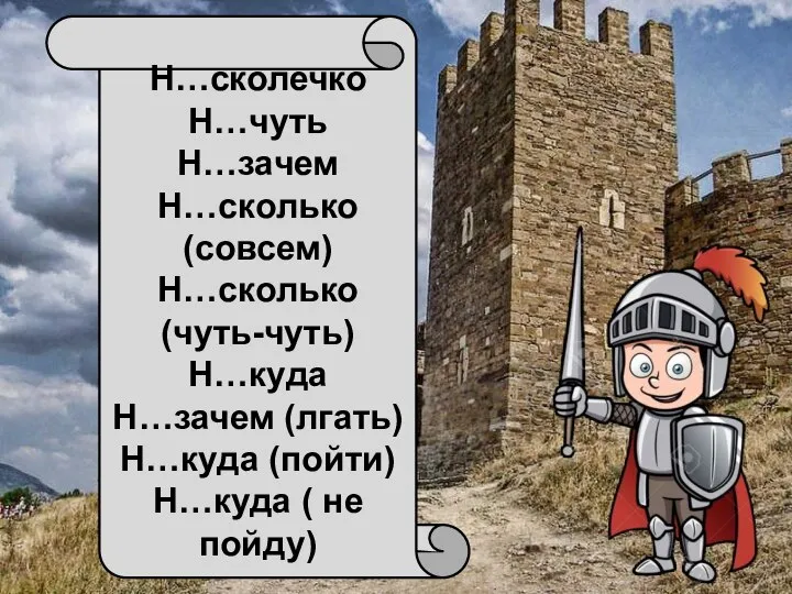 Н…сколечко Н…чуть Н…зачем Н…сколько (совсем) Н…сколько (чуть-чуть) Н…куда Н…зачем (лгать) Н…куда (пойти) Н…куда ( не пойду)