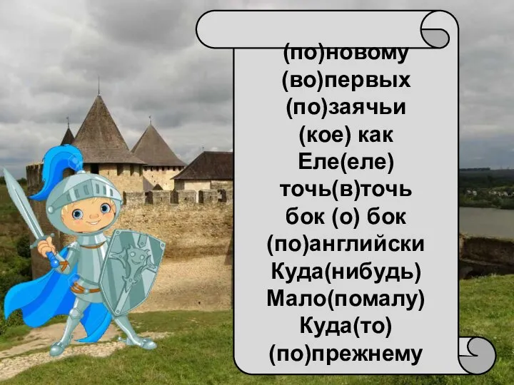 (по)новому (во)первых (по)заячьи (кое) как Еле(еле) точь(в)точь бок (о) бок (по)английски Куда(нибудь) Мало(помалу) Куда(то) (по)прежнему