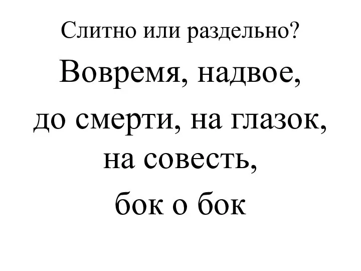 Слитно или раздельно? Вовремя, надвое, до смерти, на глазок, на совесть, бок о бок