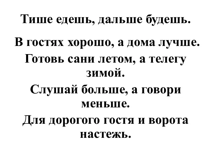 Тише едешь, дальше будешь. В гостях хорошо, а дома лучше. Готовь