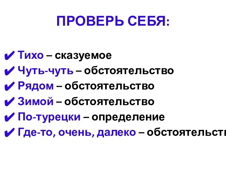 ПРОВЕРЬ СЕБЯ: Тихо – сказуемое Чуть-чуть – обстоятельство Рядом – обстоятельство