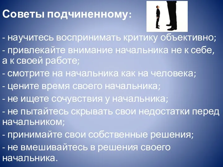 Советы подчиненному: - научитесь воспринимать критику объективно; - привлекайте внимание начальника