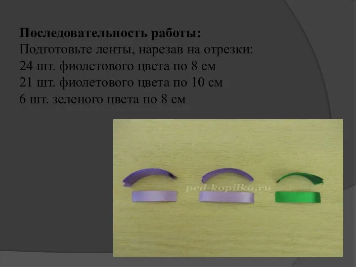 Последовательность работы: Подготовьте ленты, нарезав на отрезки: 24 шт. фиолетового цвета