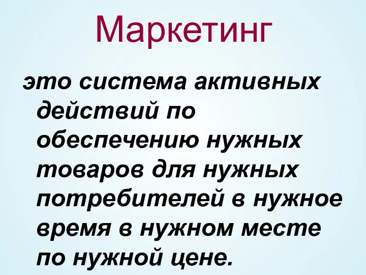 Маркетинг это система активных действий по обеспечению нужных товаров для нужных