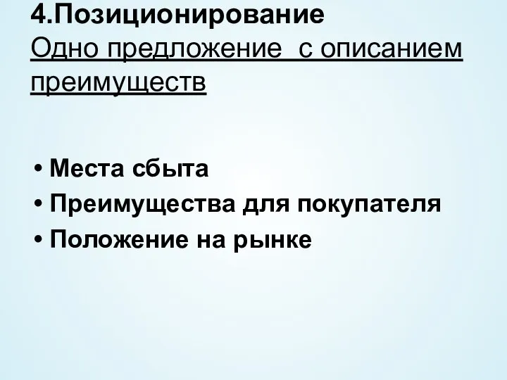 4.Позиционирование Одно предложение с описанием преимуществ Места сбыта Преимущества для покупателя Положение на рынке