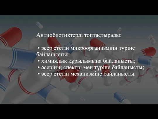 Антиобиотиктерді топтастырады: • әсер ететін микроорганизмнің түріне байланысты; • химиялық құрылымына