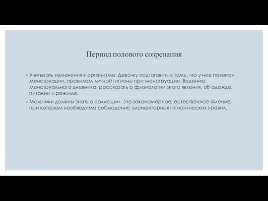 Период полового созревания Учитывать изменения в организме; Девочку подготовить к тому,