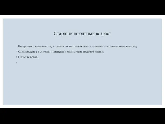 Старший школьный возраст Раскрытие нравственных, социальных и гигиенических аспектов взаимоотношения полов;