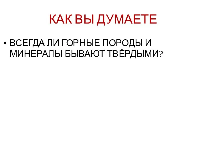 КАК ВЫ ДУМАЕТЕ ВСЕГДА ЛИ ГОРНЫЕ ПОРОДЫ И МИНЕРАЛЫ БЫВАЮТ ТВЁРДЫМИ?