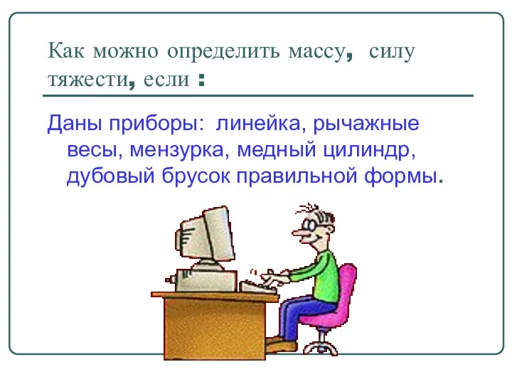 Как можно определить массу, силу тяжести, если : Даны приборы: линейка,