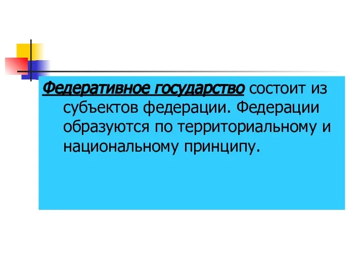 Федеративное государство состоит из субъектов федерации. Федерации образуются по территориальному и национальному принципу.