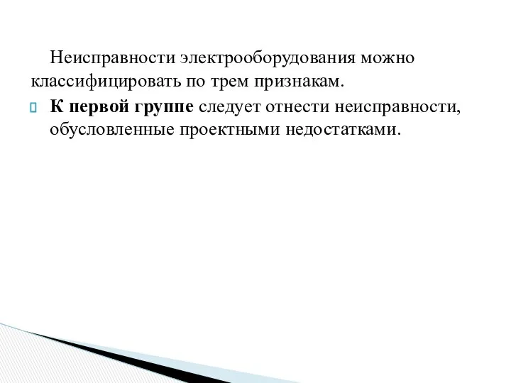 Неисправности электрооборудования можно классифицировать по трем признакам. К первой группе следует отнести неисправности, обусловленные проектными недостатками.