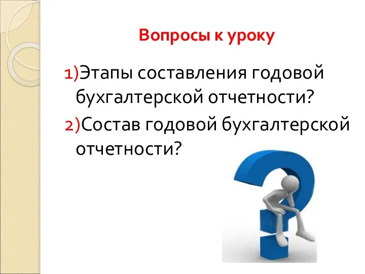 Вопросы к уроку 1)Этапы составления годовой бухгалтерской отчетности? 2)Состав годовой бухгалтерской отчетности?