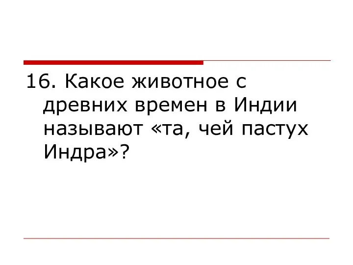 16. Какое животное с древних времен в Индии называют «та, чей пастух Индра»?