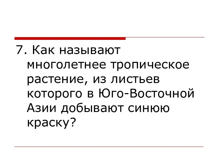 7. Как называют многолетнее тропическое растение, из листьев которого в Юго-Восточной Азии добывают синюю краску?