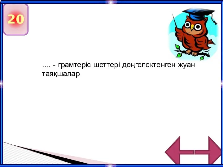 20 .... - грамтеріс шеттері дөңгелектенген жуан таяқшалар