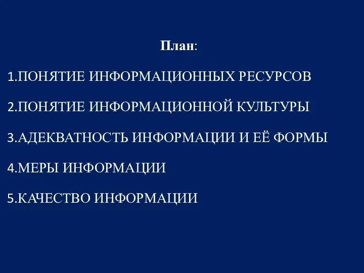 План: ПОНЯТИЕ ИНФОРМАЦИОННЫХ РЕСУРСОВ ПОНЯТИЕ ИНФОРМАЦИОННОЙ КУЛЬТУРЫ АДЕКВАТНОСТЬ ИНФОРМАЦИИ И ЕЁ ФОРМЫ МЕРЫ ИНФОРМАЦИИ КАЧЕСТВО ИНФОРМАЦИИ