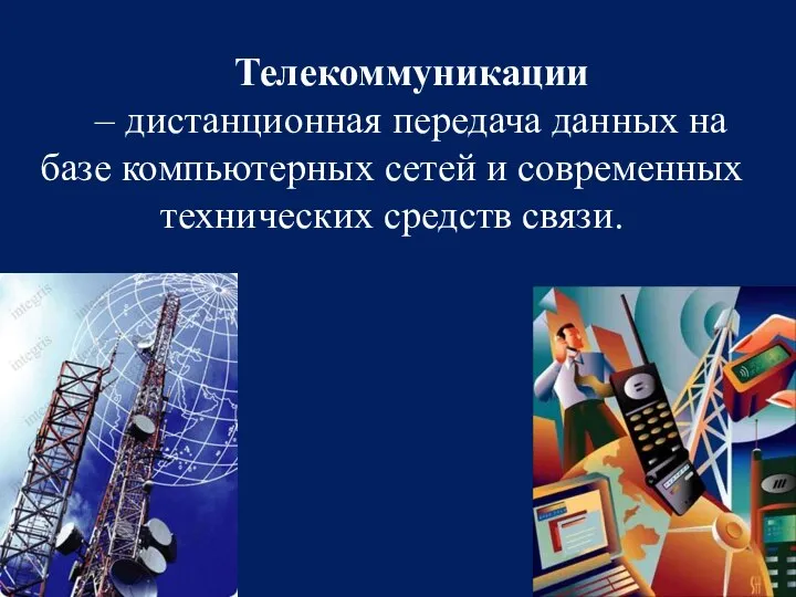 Телекоммуникации – дистанционная передача данных на базе компьютерных сетей и современных технических средств связи.