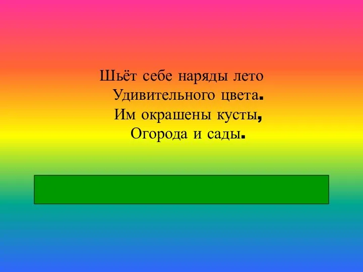 Шьёт себе наряды лето Удивительного цвета. Им окрашены кусты, Огорода и сады.