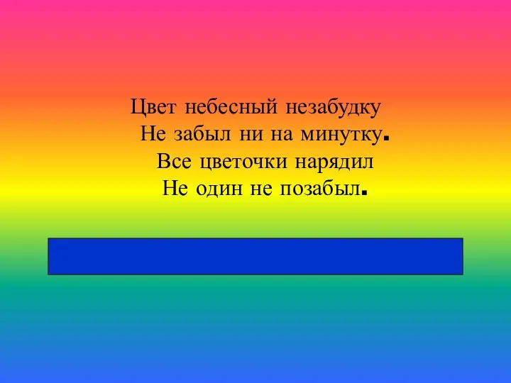 Цвет небесный незабудку Не забыл ни на минутку. Все цветочки нарядил Не один не позабыл.