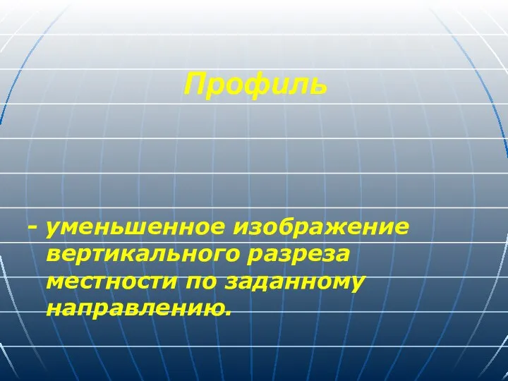 Профиль - уменьшенное изображение вертикального разреза местности по заданному направлению.