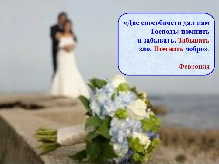 «Две способности дал нам Господь: помнить и забывать. Забывать зло. Помнить добро». Феврония