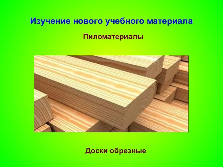 Изучение нового учебного материала Пиломатериалы Доски обрезные