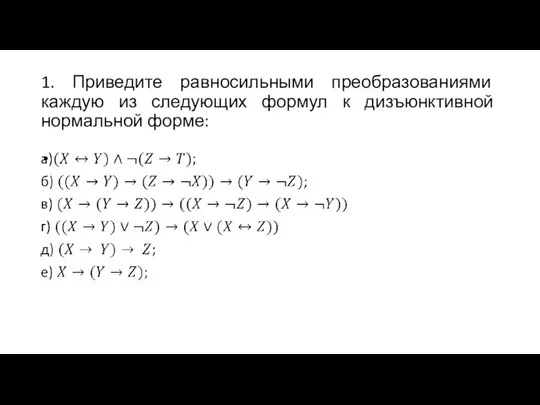 1. Приведите равносильными преобразованиями каждую из следующих формул к дизъюнктивной нормальной форме: