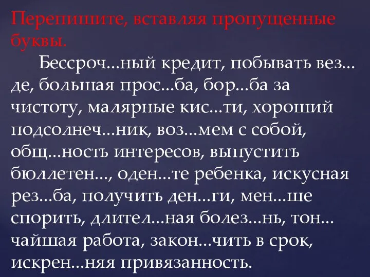 Перепишите, вставляя пропущенные буквы. Бессроч...ный кредит, побывать вез...де, большая прос...ба, бор...ба