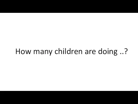 How many children are doing ..?
