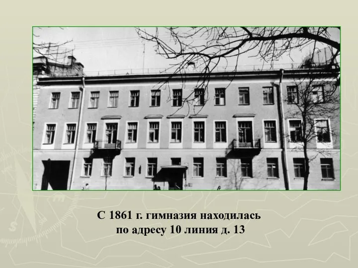 С 1861 г. гимназия находилась по адресу 10 линия д. 13