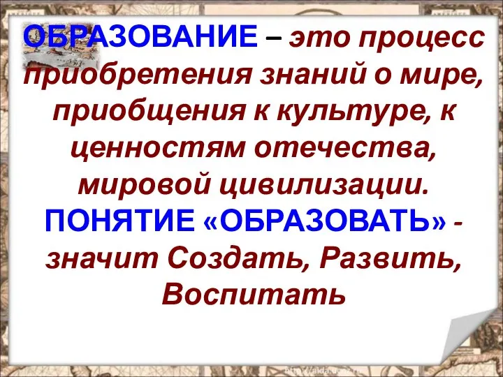 ОБРАЗОВАНИЕ – это процесс приобретения знаний о мире, приобщения к культуре,