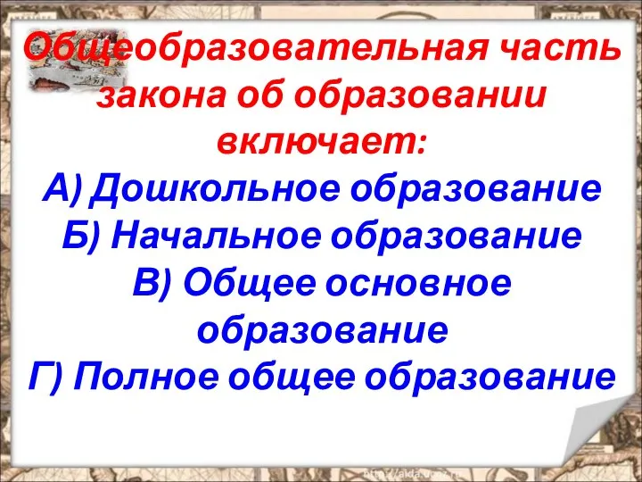 Общеобразовательная часть закона об образовании включает: А) Дошкольное образование Б) Начальное