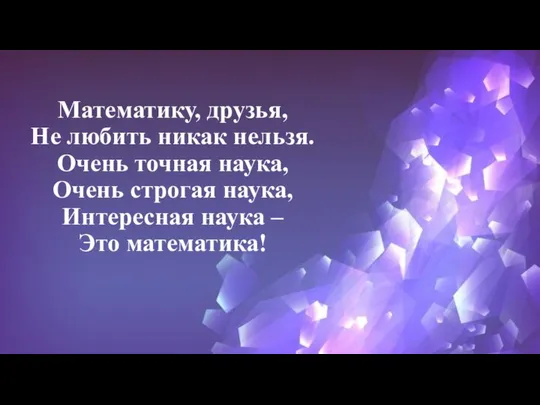 Математику, друзья, Не любить никак нельзя. Очень точная наука, Очень строгая