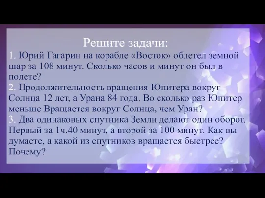 Решите задачи: 1. Юрий Гагарин на корабле «Восток» облетел земной шар