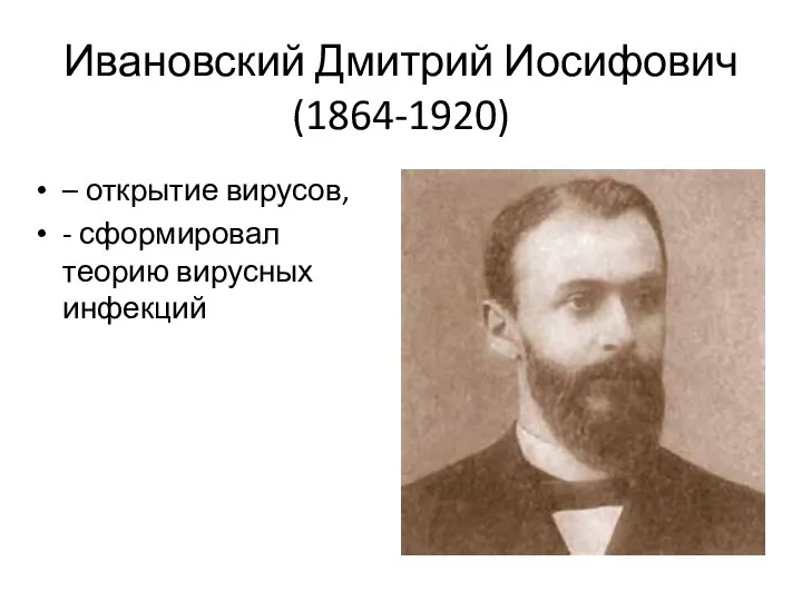 Ивановский Дмитрий Иосифович (1864-1920) – открытие вирусов, - сформировал теорию вирусных инфекций