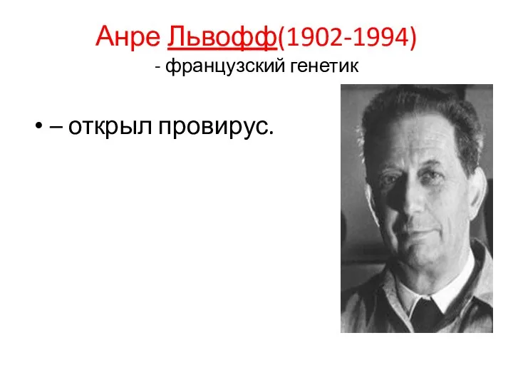 Анре Львофф(1902-1994) - французский генетик – открыл провирус.