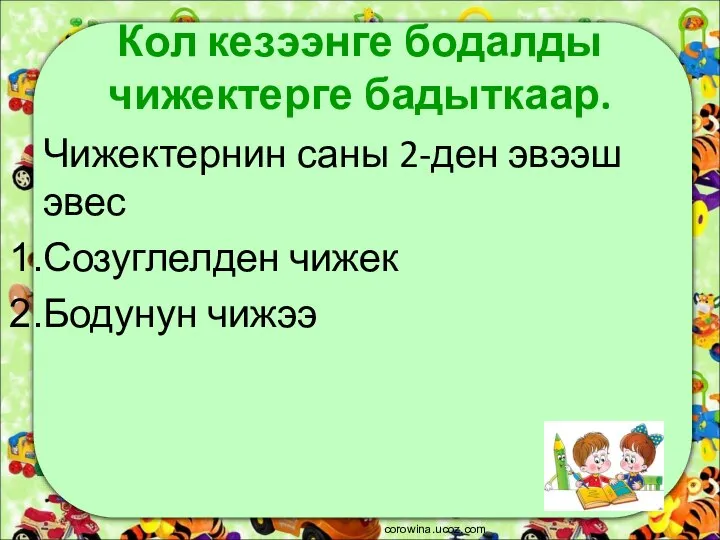 Кол кезээнге бодалды чижектерге бадыткаар. Чижектернин саны 2-ден эвээш эвес Созуглелден чижек Бодунун чижээ corowina.ucoz.com